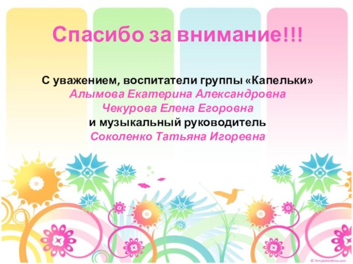 Спасибо за внимание!!!  С уважением, воспитатели группы «Капельки» Алымова Екатерина Александровна