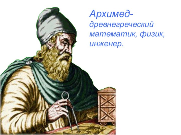 Архимед- древнегреческий математик, физик, инженер.
