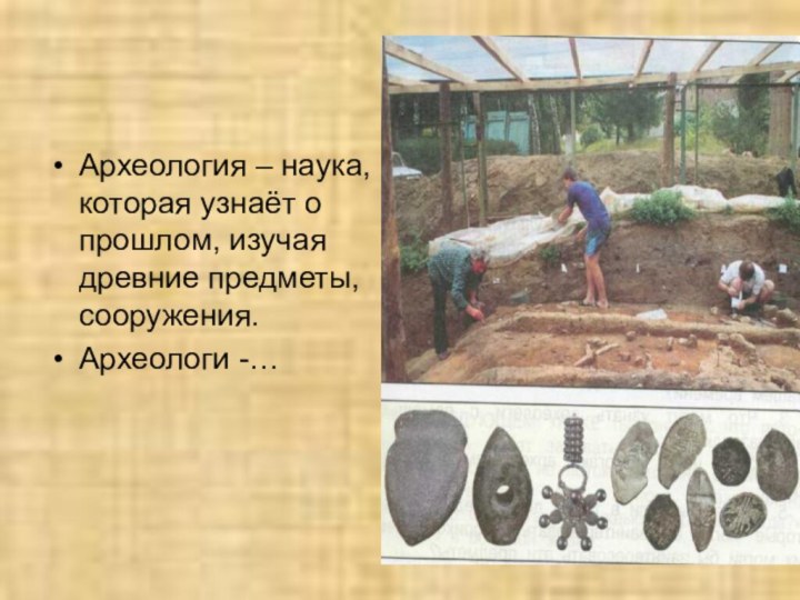 Археология – наука, которая узнаёт о прошлом, изучая древние предметы, сооружения.Археологи -…