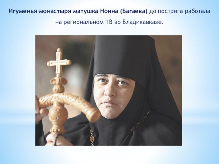 Игуменья монастыря матушка Нонна (Багаева) до пострига работала на региональном ТВ во Владикавказе.