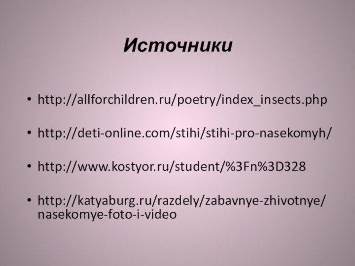 Источникиhttp://allforchildren.ru/poetry/index_insects.phphttp://deti-online.com/stihi/stihi-pro-nasekomyh/http://www.kostyor.ru/student/%3Fn%3D328http://katyaburg.ru/razdely/zabavnye-zhivotnye/nasekomye-foto-i-video