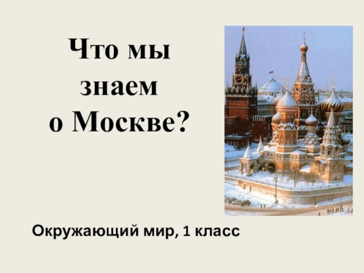 Что мы знаем  о Москве?Окружающий мир, 1 класс