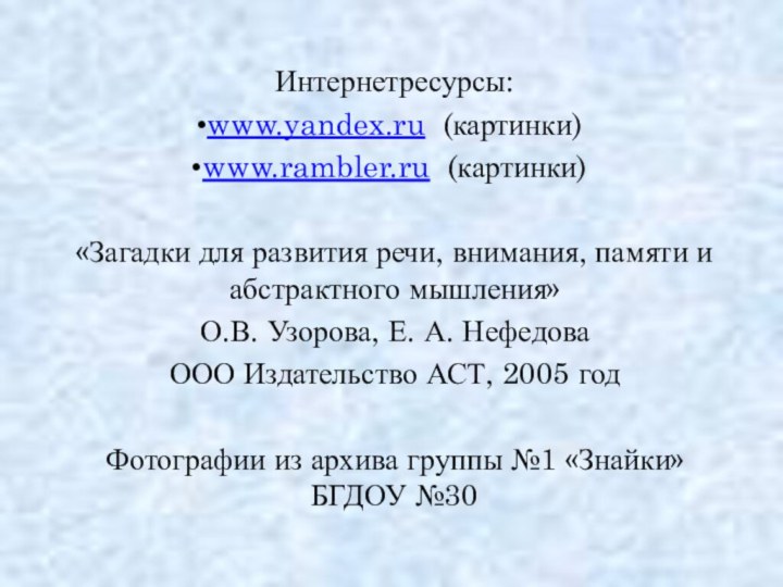 Интернетресурсы:www.yandex.ru (картинки)www.rambler.ru (картинки)«Загадки для развития речи, внимания, памяти и абстрактного мышления» О.В.