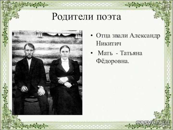 Родители поэтаОтца звали Александр Никитич Мать - Татьяна Фёдоровна.