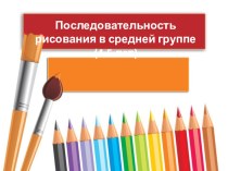 Последовательность рисования в средней группе (4-5 лет) презентация к уроку по рисованию (средняя группа)