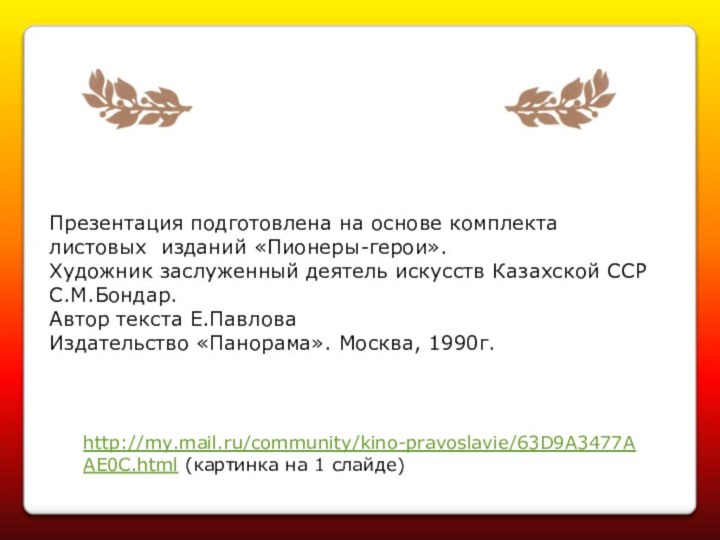http://my.mail.ru/community/kino-pravoslavie/63D9A3477AAE0C.html (картинка на 1 слайде)Презентация подготовлена на основе комплекта листовых изданий «Пионеры-герои».Художник