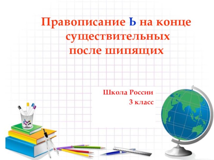 Школа России3 классПравописание Ь на конце   существительных  после шипящих