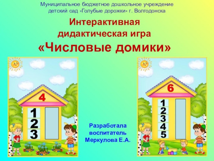 Разработала воспитатель Меркулова Е.А.Интерактивная дидактическая игра «Числовые домики»Муниципальное бюджетное дошкольное учреждение