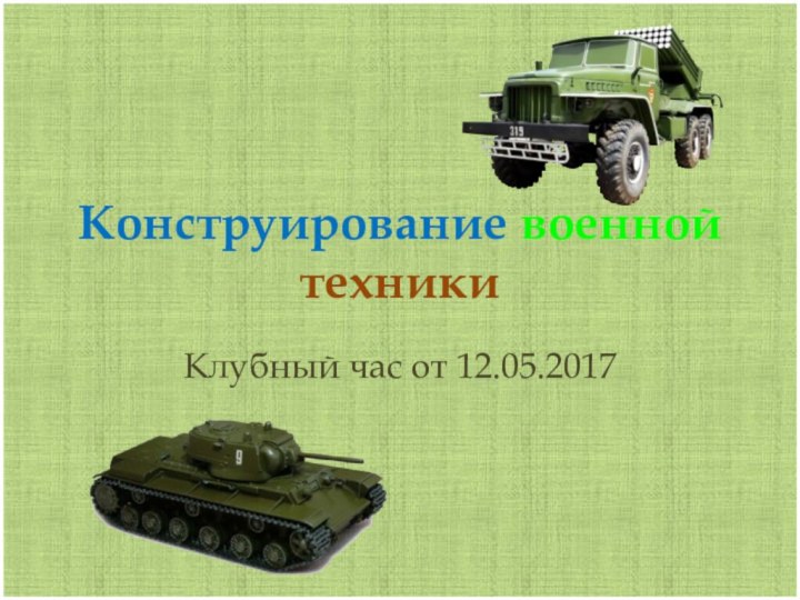 Конструирование военной техникиКлубный час от 12.05.2017