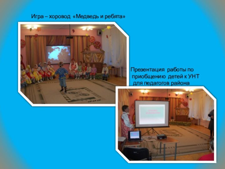 Игра – хоровод «Медведь и ребята»Презентация работы по приобщению детей к УНТ для педагогов района