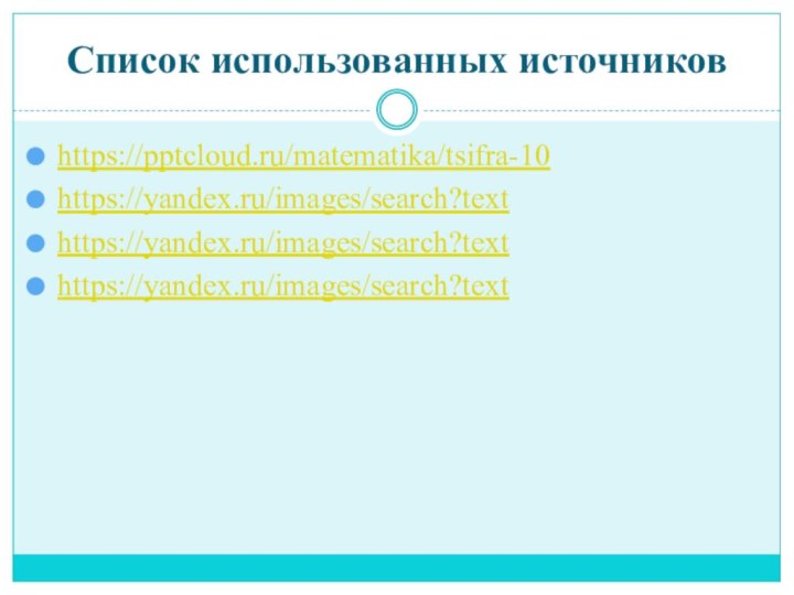 Список использованных источниковhttps:///matematika/tsifra-10https://yandex.ru/images/search?texthttps://yandex.ru/images/search?texthttps://yandex.ru/images/search?text