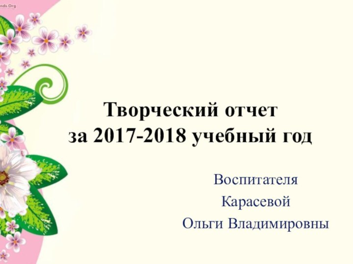 Творческий отчет  за 2017-2018 учебный годВоспитателя Карасевой Ольги Владимировны