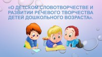 О детском словотворчестве и развитии речевого творчества детей дошкольного возраста. консультация по логопедии