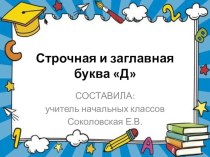 Презентация. Строчная и заглавная буква Д. презентация к уроку по русскому языку (1 класс)