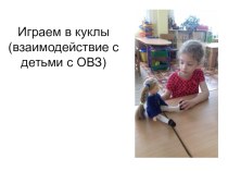 Играем в куклы(взаимодействие с детьми с ОВЗ) методическая разработка
