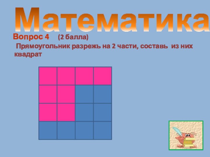 МатематикаВопрос 4   (2 балла) Прямоугольник разрежь на 2 части, составь из них квадрат