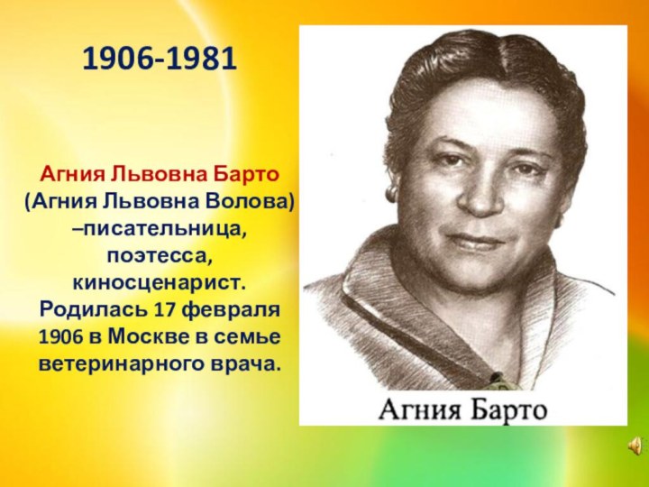 1906-1981    Агния Львовна Барто (Агния Львовна Волова) –писательница, поэтесса,