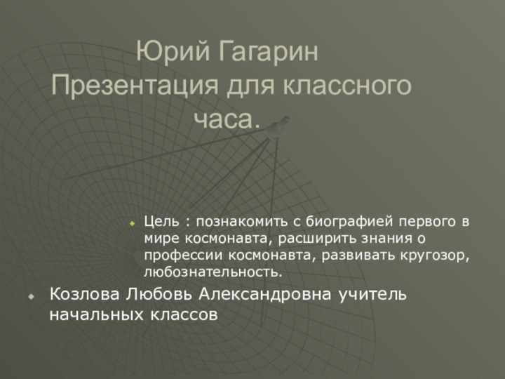 Юрий Гагарин  Презентация для классного часа.Цель : познакомить с биографией первого