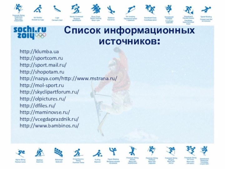 Список информационных источников: http://klumba.ua http://sportcom.ruhttp://sport.mail.ru/http://shopotam.ruhttp://nazya.com/http://www.mstrana.ru/	http://mol-sport.ruhttp://skyclipartforum.ru/http://olpictures.ru/http://dfiles.ru/http://maminovse.ru/http://vcegdaprazdnik.ru/http://www.bambinos.ru/