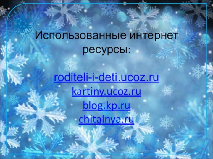 Использованные интернет ресурсы:  roditeli-i-deti.ucoz.ru kartiny.ucoz.ru blog.kp.ru chitalnya.ru