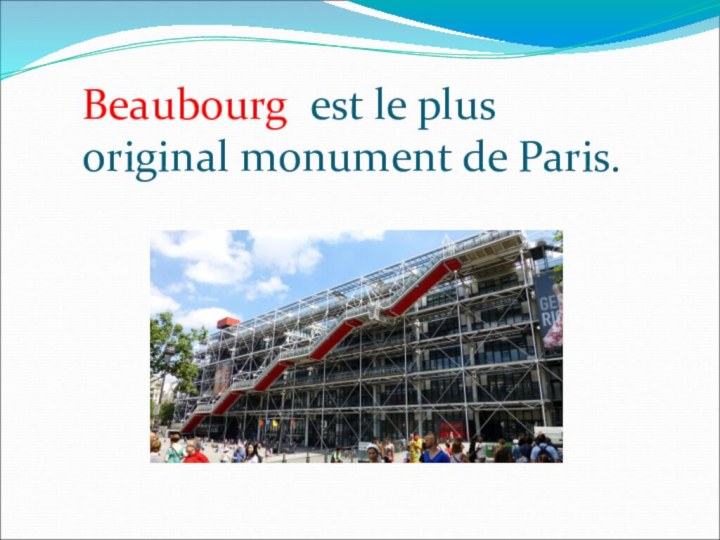 Beaubourg est le plus original monument de Paris.