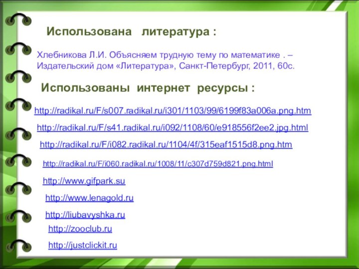 http://radikal.ru/F/i060.radikal.ru/1008/11/c307d759d821.png.html http://radikal.ru/F/s41.radikal.ru/i092/1108/60/e918556f2ee2.jpg.html http://radikal.ru/F/s007.radikal.ru/i301/1103/99/6199f83a006a.png.htmhttp://radikal.ru/F/i082.radikal.ru/1104/4f/315eaf1515d8.png.htm http://www.gifpark.suhttp://www.lenagold.ruhttp://liubavyshka.ruhttp://zooclub.ruhttp://justclickit.ruИспользованы интернет ресурсы :Использована  литература :Хлебникова Л.И. Объясняем
