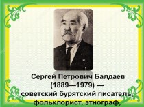 Сергей Петрович Балдаев (1889—1979) — советский бурятский писатель, фольклорист, этнограф, драматург. классный час (2 класс)