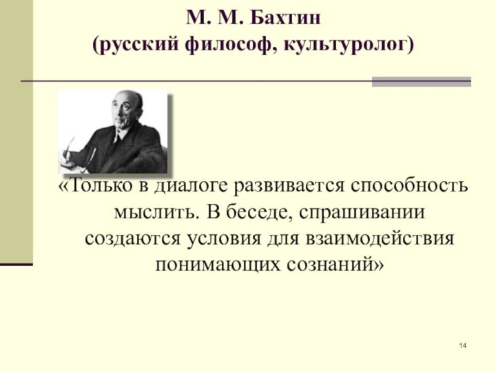 М. М. Бахтин  (русский философ, культуролог) «Только в диалоге развивается способность