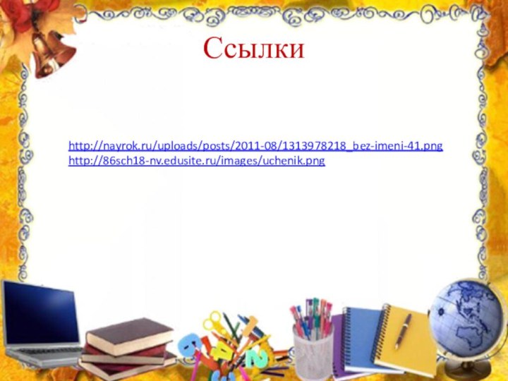 Ссылкиhttp://nayrok.ru/uploads/posts/2011-08/1313978218_bez-imeni-41.pnghttp://86sch18-nv.edusite.ru/images/uchenik.png