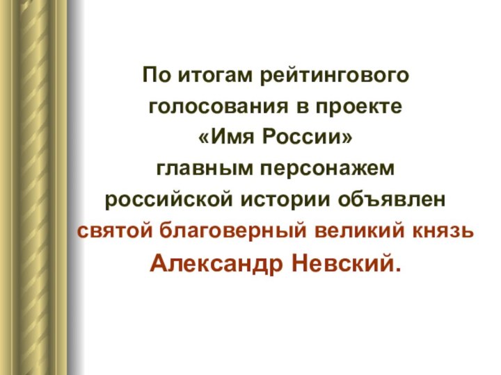 По итогам рейтинговогоголосования в проекте «Имя России» главным персонажемроссийской истории объявленсвятой благоверный великий князьАлександр Невский.