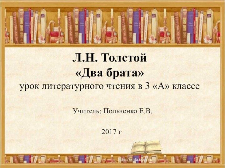 Л.Н. Толстой  «Два брата» урок литературного чтения в 3 «А» классе Учитель: Польченко Е.В.2017 г