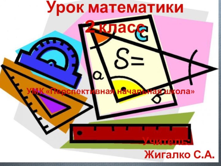 Урок математики 2 классУМК «Перспективная начальная школа»Учитель:Жигалко С.А.