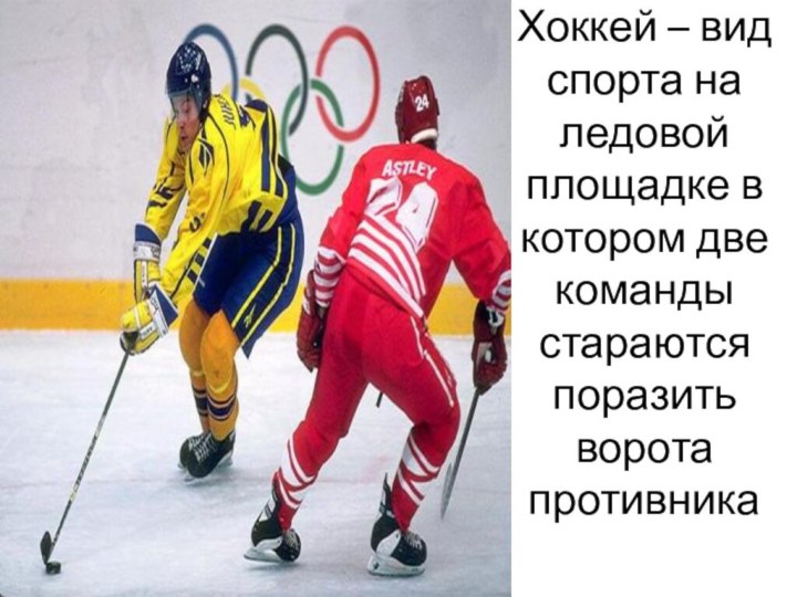 Хоккей – вид спорта на ледовой площадке в котором две команды стараются поразить ворота противника