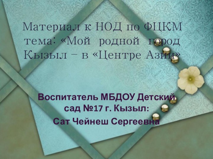 Материал к НОД по ФЦКМ тема: «Мой родной город Кызыл – в