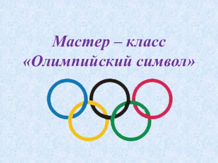 Мастер – класс «Олимпийский символ»