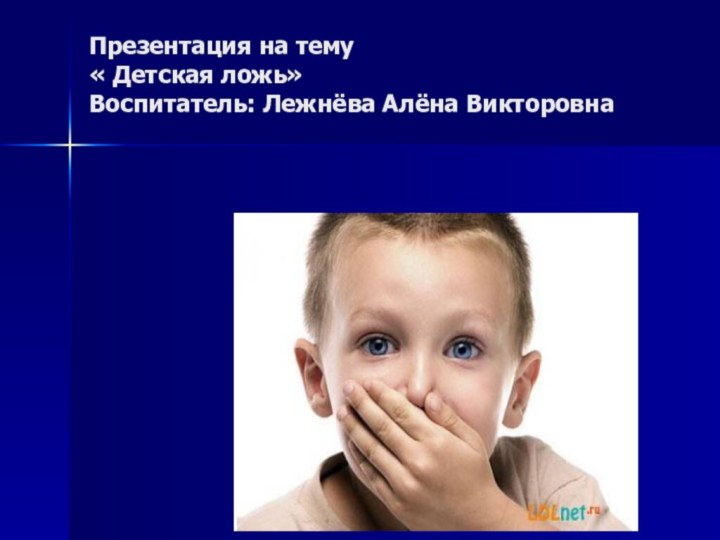 Презентация на тему  « Детская ложь» Воспитатель: Лежнёва Алёна Викторовна
