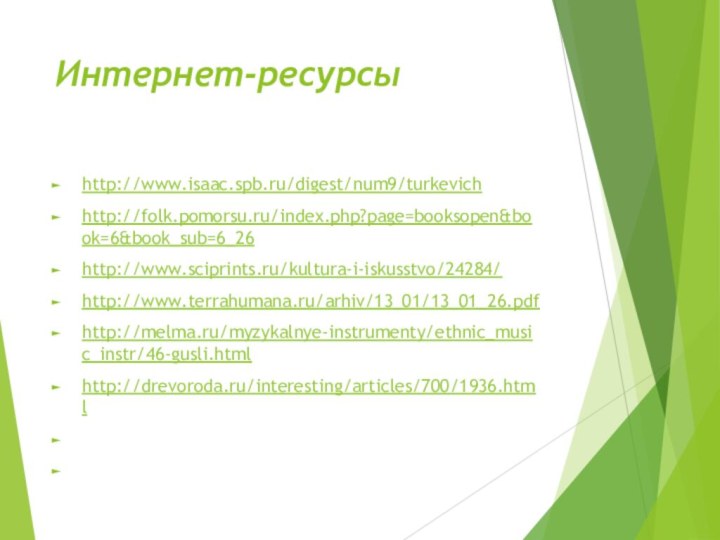Интернет-ресурсы http://www.isaac.spb.ru/digest/num9/turkevichhttp://folk.pomorsu.ru/index.php?page=booksopen&book=6&book_sub=6_26http://www.sciprints.ru/kultura-i-iskusstvo/24284/http://www.terrahumana.ru/arhiv/13_01/13_01_26.pdfhttp://melma.ru/myzykalnye-instrumenty/ethnic_music_instr/46-gusli.htmlhttp://drevoroda.ru/interesting/articles/700/1936.html  