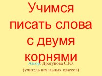 Презентация Учимся писать слова с двумя корнями презентация к уроку по русскому языку (3 класс)