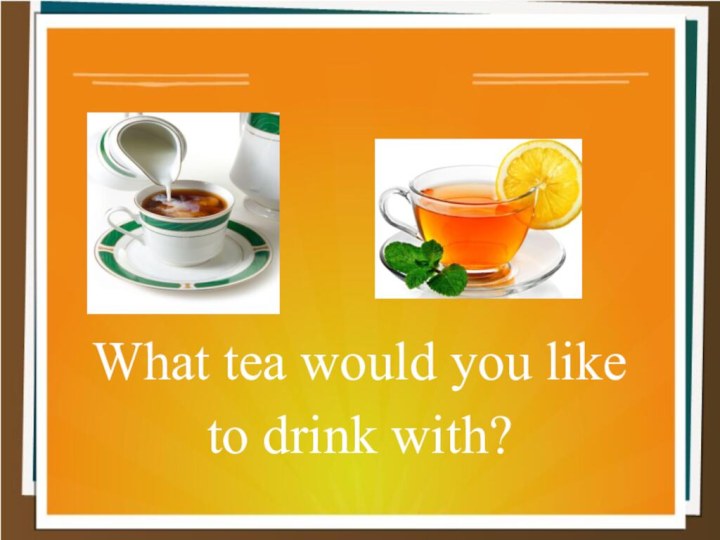 What tea would you like to drink with?