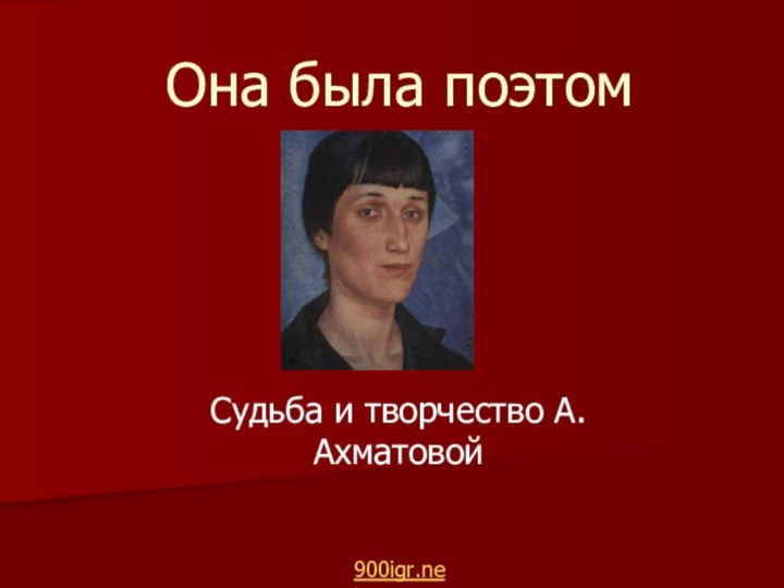 Она была поэтомСудьба и творчество А.Ахматовой