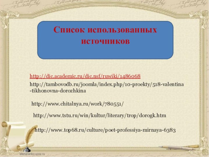 Список использованных источниковhttp://dic.academic.ru/dic.nsf/ruwiki/1486068http://tambovodb.ru/joomla/index.php/10-proekty/518-valentina-tikhonovna-dorozhkinahttp://www.chitalnya.ru/work/780551/http://www.tstu.ru/win/kultur/literary/trop/dorogk.htmhttp://www.top68.ru/culture/poet-professiya-mirnaya-6383
