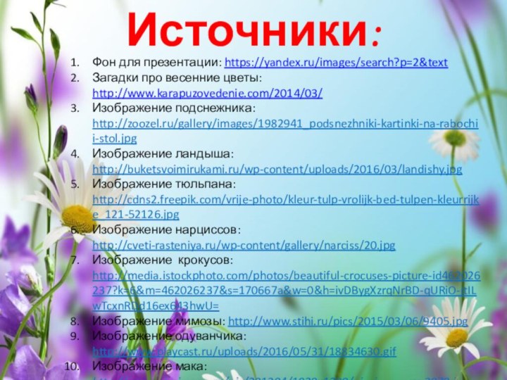 Фон для презентации: https://yandex.ru/images/search?p=2&textЗагадки про весенние цветы: http://www.karapuzovedenie.com/2014/03/Изображение подснежника: http://zoozel.ru/gallery/images/1982941_podsnezhniki-kartinki-na-rabochii-stol.jpgИзображение ландыша: http://buketsvoimirukami.ru/wp-content/uploads/2016/03/landishy.jpgИзображение