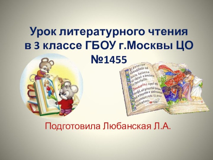 Урок литературного чтения  в 3 классе ГБОУ г.Москвы ЦО №1455Подготовила Любанская Л.А.