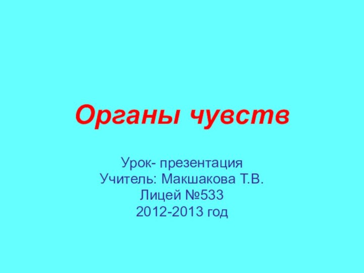 Органы чувствУрок- презентацияУчитель: Макшакова Т.В.Лицей №5332012-2013 год