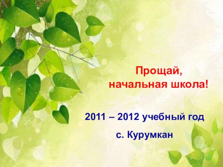 Прощай, начальная школа!2011 – 2012 учебный годс. Курумкан