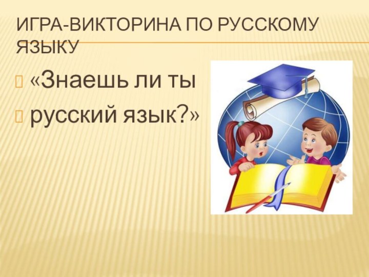 Игра-викторина по русскому языку«Знаешь ли ты русский язык?»