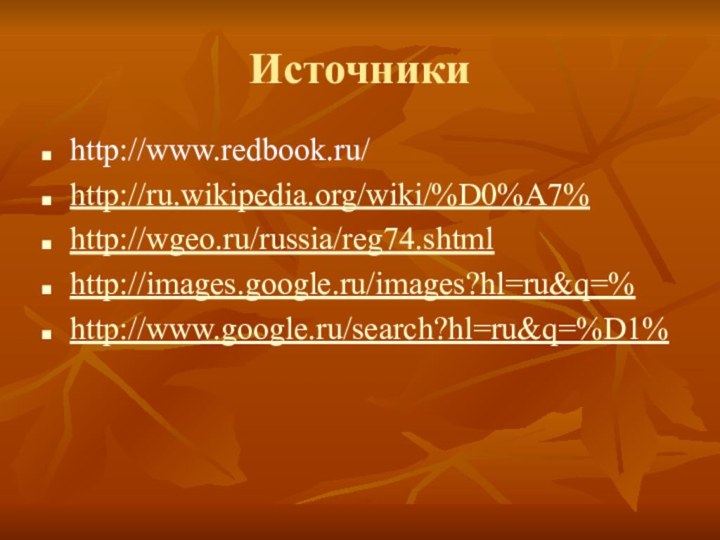 Источникиhttp://www.redbook.ru/http://ru.wikipedia.org/wiki/%D0%A7%http://wgeo.ru/russia/reg74.shtmlhttp://images.google.ru/images?hl=ru&q=%http://www.google.ru/search?hl=ru&q=%D1%