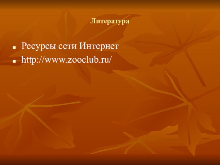 ЛитератураРесурсы сети Интернетhttp://www.zooclub.ru/