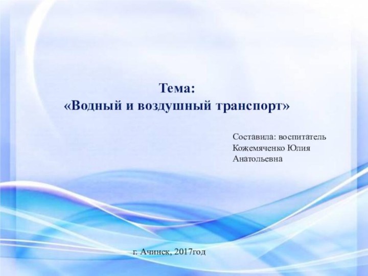 Тема:«Водный и воздушный транспорт»Составила: воспитатель   Кожемяченко Юлия