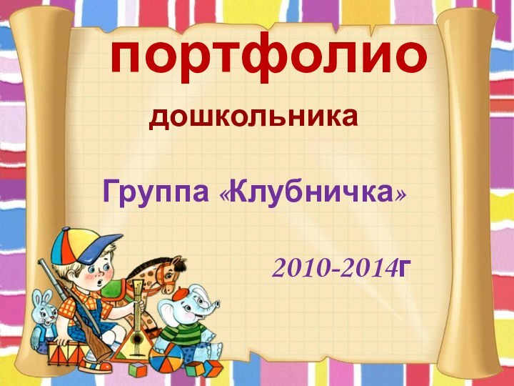 портфолиодошкольникаГруппа «Клубничка»             2010-2014г